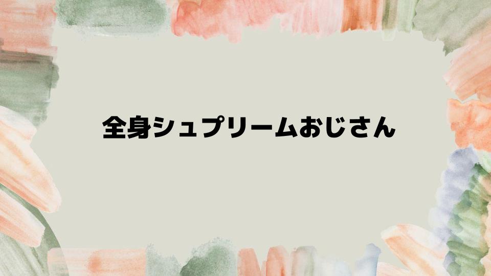 全身シュプリームおじさんの実態と特徴